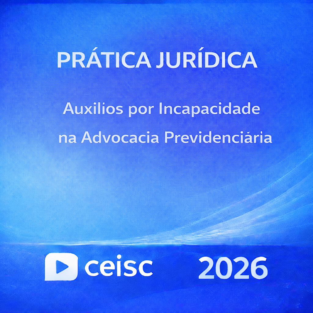 ChatGPT Image 6 de mar. de 2026, 15_21_41 PRÁTICA JURÍDICA – AUXÍLIOS POR INCAPACIDADE NA ADVOCACIA PREVIDENCIÁRIA – CEISC – 2026 - Imagem 1