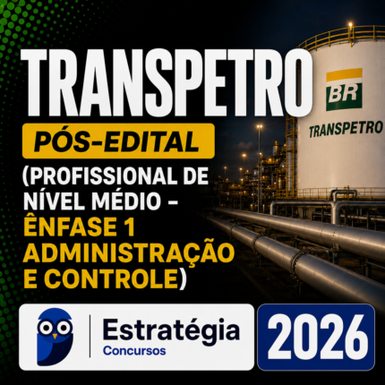 TRANSPETRO PÓS-EDITAL (PROFISSIONAL DE NÍVEL MÉDIO – ÊNFASE 1: ADMINISTRAÇÃO E CONTROLE) – ESTRATÉGIA 2026