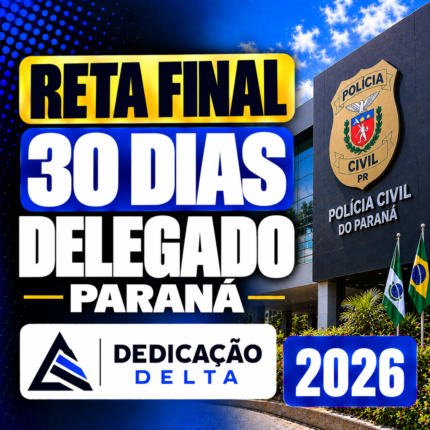 RETA FINAL 30 DIAS – DELEGADO PARANÁ – DEDICAÇÃO DELTA 2026