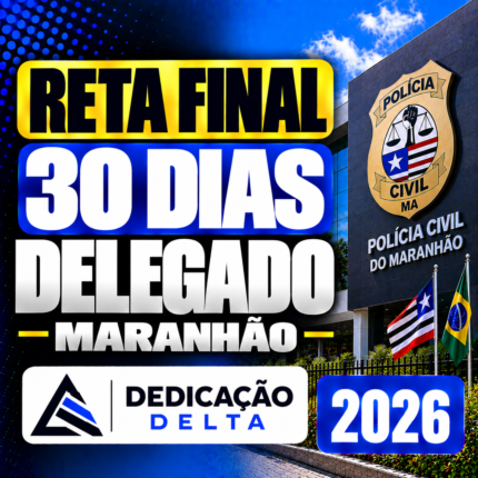 RETA FINAL 30 DIAS DELEGADO MARANHÃO – DEDICAÇÃO DELTA 2026